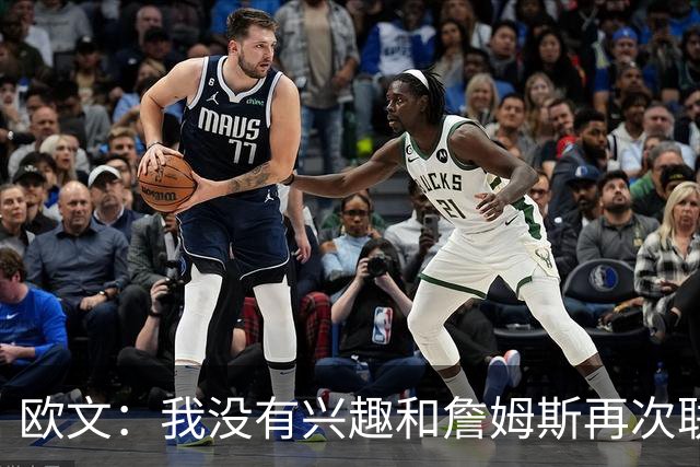 欧文：我没有兴趣和詹姆斯再次联手，全联盟只有两支球队能得到我
